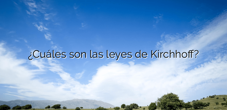 ¿Cuáles son las leyes de Kirchhoff?